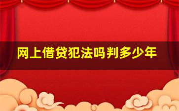 网上借贷犯法吗判多少年