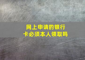 网上申请的银行卡必须本人领取吗