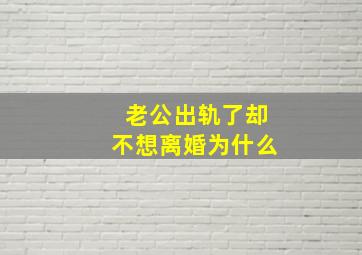 老公出轨了却不想离婚为什么