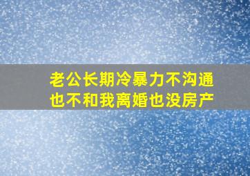 老公长期冷暴力不沟通也不和我离婚也没房产