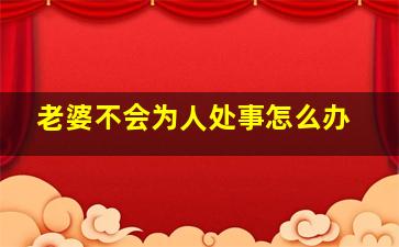 老婆不会为人处事怎么办