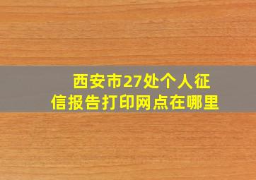 西安市27处个人征信报告打印网点在哪里