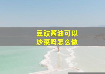 豆豉酱油可以炒菜吗怎么做