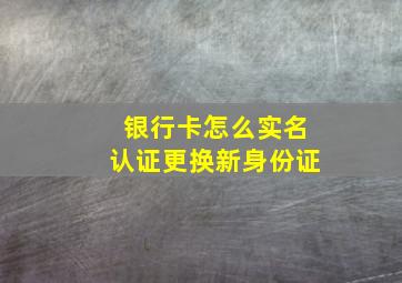 银行卡怎么实名认证更换新身份证