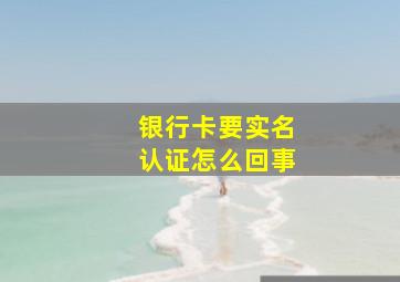 银行卡要实名认证怎么回事